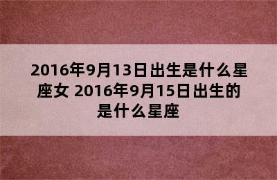 2016年9月13日出生是什么星座女 2016年9月15日出生的是什么星座